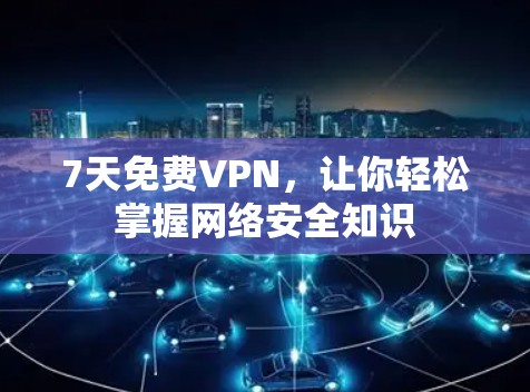 7天免费VPN，让你轻松掌握网络安全知识