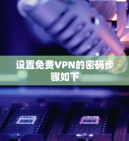 设置免费VPN的密码步骤如下 设置免费VPN的密码步骤如下