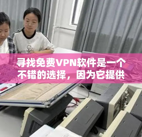 寻找免费VPN软件是一个不错的选择,因为它提供了一个安全、便捷的网络连接方式,无需付费。以下是一些推荐的免费VPN软件 寻找免费VPN软件是一个不错的选择,因为它提供了一个安全、便捷的网络连接方式,无需付费。以下是一些推荐的免费VPN软件