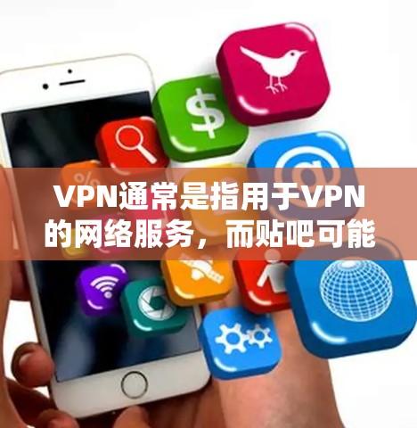 VPN通常是指用于VPN的网络服务,而贴吧可能是指贴吧论坛或聊天网站。如果您想使用VPN连接贴吧,通常需要遵循以下步骤 VPN通常是指用于VPN的网络服务,而贴吧可能是指贴吧论坛或聊天网站。如果您想使用VPN连接贴吧,通常需要遵循以下步骤