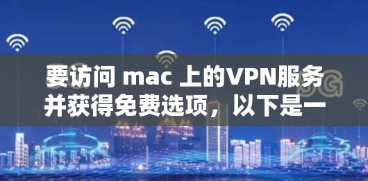 要访问 mac 上的VPN服务并获得免费选项,以下是一些步骤和建议 要访问 mac 上的VPN服务并获得免费选项,以下是一些步骤和建议