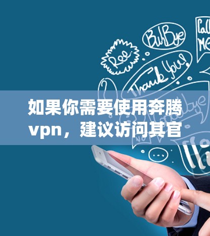 如果你需要使用奔腾vpn,建议访问其官方网站或应用商店,查找相关的免费账号设置。如果找不到,建议联系奔腾VPN的客服,询问是否有其他免费服务或账号获取途径 如果你需要使用奔腾vpn,建议访问其官方网站或应用商店,查找相关的免费账号设置。如果找不到,建议联系奔腾VPN的客服,询问是否有其他免费服务或账号获取途径