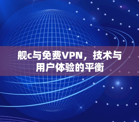 舰c与免费VPN,技术与用户体验的平衡