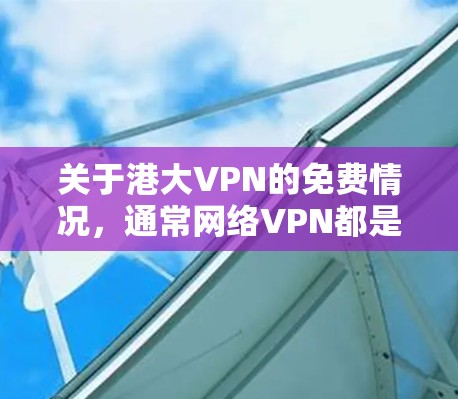 关于港大VPN的免费情况,通常网络VPN都是基于付费的协议,除非特别说明。港大VPN可能会有免费的试用版或部分功能,但整体上是需要付费使用的