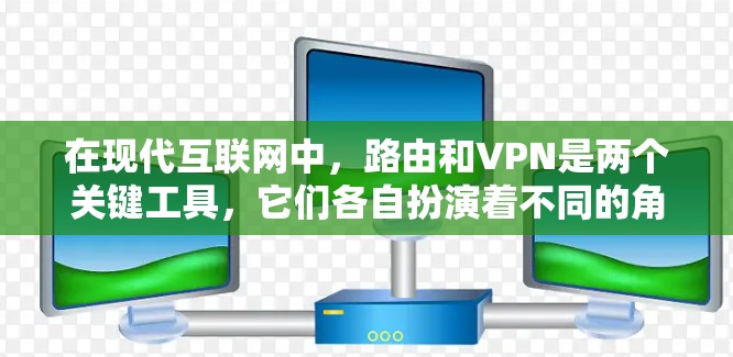 在现代互联网中,路由和VPN是两个关键工具,它们各自扮演着不同的角色,帮助我们更好地管理网络和进行安全的在线交流。以下是关于路由和VPN的详细介绍 在现代互联网中,路由和VPN是两个关键工具,它们各自扮演着不同的角色,帮助我们更好地管理网络和进行安全的在线交流。以下是关于路由和VPN的详细介绍