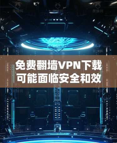 免费翻墙VPN下载可能面临安全和效率上的挑战,因此建议用户谨慎使用。以下是一些可能的选择,但请注意,这些方法可能不安全 免费翻墙VPN下载可能面临安全和效率上的挑战,因此建议用户谨慎使用。以下是一些可能的选择,但请注意,这些方法可能不安全