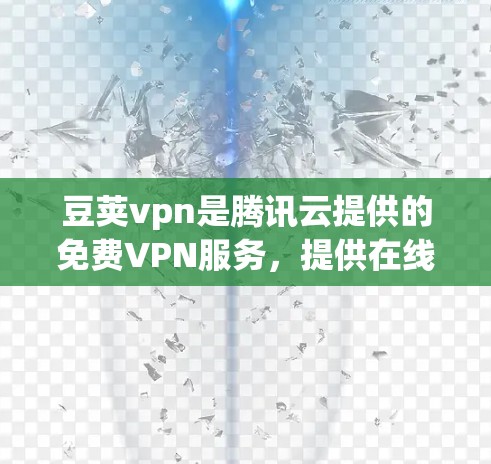 豆荚vpn是腾讯云提供的免费VPN服务,提供在线访问和下载功能,适合需要快速访问和处理大量文件的用户。以下是关于豆荚vpn免费线路的详细介绍 豆荚vpn是腾讯云提供的免费VPN服务,提供在线访问和下载功能,适合需要快速访问和处理大量文件的用户。以下是关于豆荚vpn免费线路的详细介绍