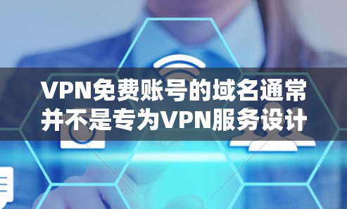 VPN免费账号的域名通常并不是专为VPN服务设计的,而是用于特定的测试或个人用途的域名。这些域名可能允许用户登录和访问VPN服务,但它们并不提供正式的VPN连接。以下是一些常见的VPN免费账号域名