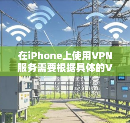 在iPhone上使用VPN服务需要根据具体的VPN应用或服务来操作。以下是一些常见的步骤,适用于大多数VPN应用