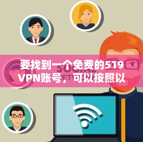 要找到一个免费的519VPN账号，可以按照以下步骤进行