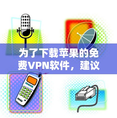 为了下载苹果的免费VPN软件，建议以下步骤