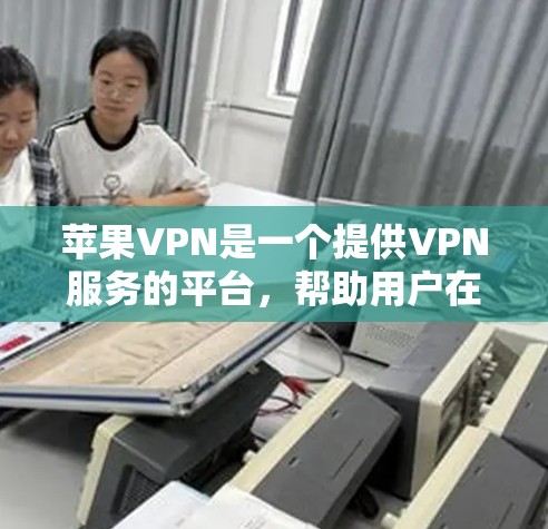 苹果VPN是一个提供VPN服务的平台,帮助用户在线访问互联网。以下是关于苹果VPN的一些关键信息