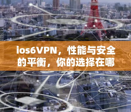 ios6VPN,性能与安全的平衡,你的选择在哪里?