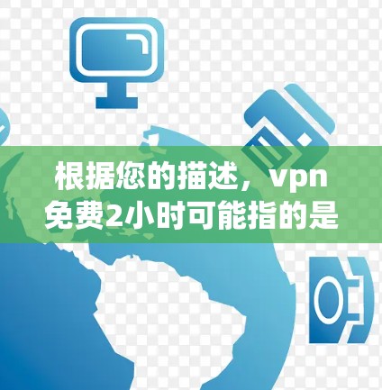 根据您的描述,vpn免费2小时可能指的是某些VPN平台的免费使用时间。以下是一些可能的解释