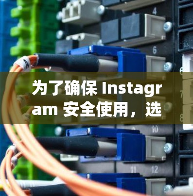 为了确保 Instagram 安全使用,选择合适的VPN服务至关重要。以下是一些关键步骤和建议 为了确保 Instagram 安全使用,选择合适的VPN服务至关重要。以下是一些关键步骤和建议