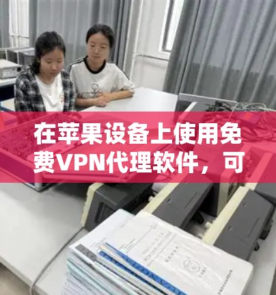 在苹果设备上使用免费VPN代理软件,可以有效地保护数据安全。以下是一些推荐的免费VPN软件,适合在苹果设备上使用 在苹果设备上使用免费VPN代理软件,可以有效地保护数据安全。以下是一些推荐的免费VPN软件,适合在苹果设备上使用