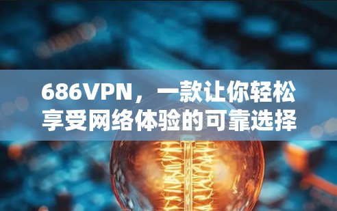686VPN,一款让你轻松享受网络体验的可靠选择 686VPN,一款让你轻松享受网络体验的可靠选择