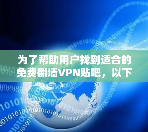 为了帮助用户找到适合的免费翻墙VPN贴吧，以下是一个结构化的推荐和分析