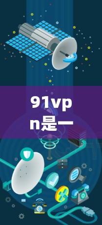 91vpn是一家提供加密VPN服务的公司，通常提供免费的VPN连接选项，通常在特定时间或时间段内可用。以下是关于91vpn的详细介绍