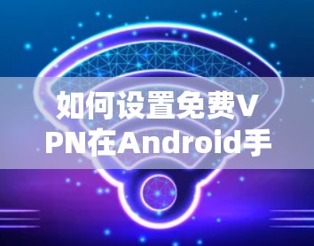 如何设置免费VPN在Android手机上