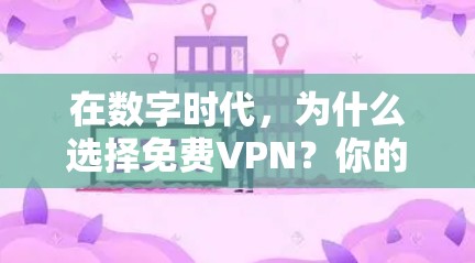 在数字时代，为什么选择免费VPN？你的选择会影响你的生活