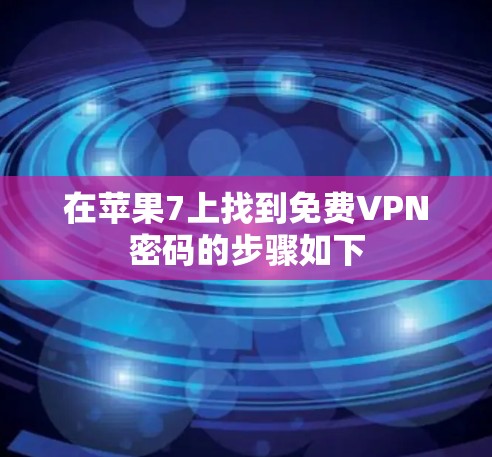 在苹果7上找到免费VPN密码的步骤如下