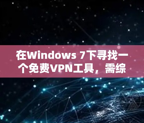 在Windows 7下寻找一个免费VPN工具，需综合考虑功能、配置、用户界面和数据传输速度等因素。以下是一些推荐的选择