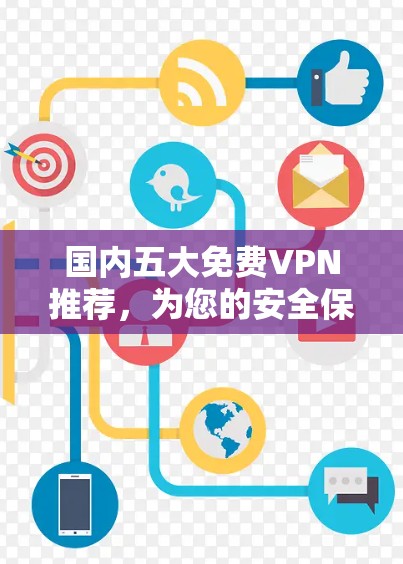 国内五大免费VPN推荐,为您的安全保驾护航