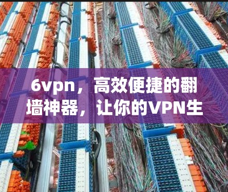 6vpn，高效便捷的翻墙神器，让你的VPN生活更有保障