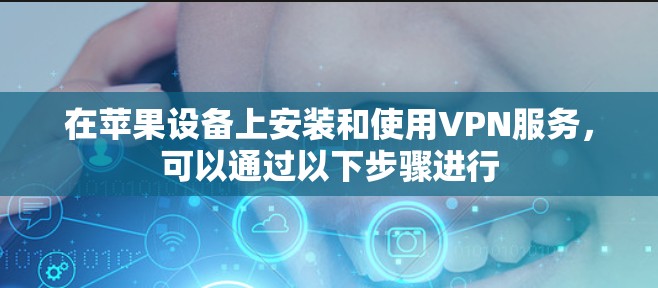 在苹果设备上安装和使用VPN服务,可以通过以下步骤进行 在苹果设备上安装和使用VPN服务,可以通过以下步骤进行