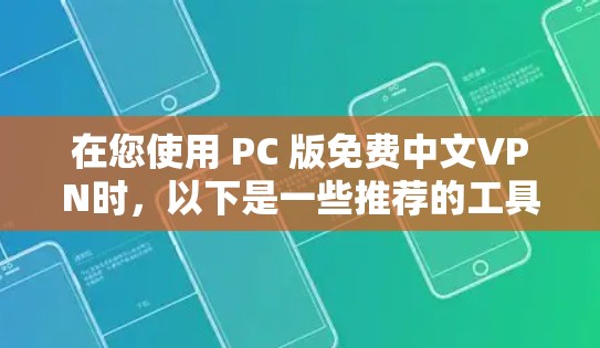 在您使用 PC 版免费中文VPN时,以下是一些推荐的工具和方法