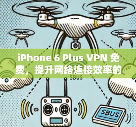 iPhone 6 Plus VPN 免费,提升网络连接效率的实用建议