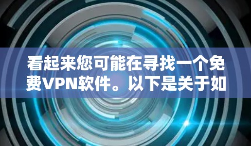 看起来您可能在寻找一个免费VPN软件。以下是关于如何查找和使用免费VPN软件的建议 看起来您可能在寻找一个免费VPN软件。以下是关于如何查找和使用免费VPN软件的建议