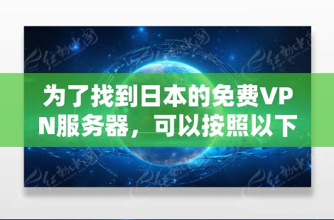 为了找到日本的免费VPN服务器,可以按照以下步骤操作