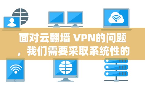 面对云翻墙 VPN的问题,我们需要采取系统性的措施来保护自己和网络环境的安全。以下是一步步的解决方案