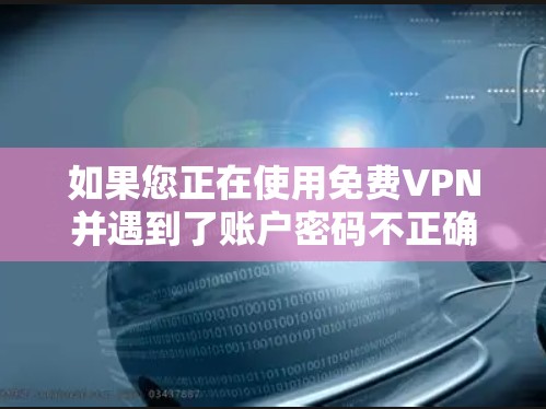 如果您正在使用免费VPN并遇到了账户密码不正确的问题，这通常是因为账户已经过期或被删除，密码可能已经过期或无效。以下是一些建议，帮助您解决问题