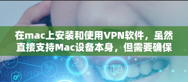 在mac上安装和使用VPN软件,虽然直接支持Mac设备本身,但需要确保软件的安全性和稳定性。以下是几个免费的VPN软件推荐
