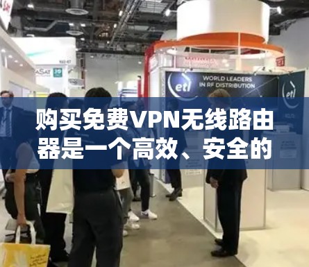 购买免费VPN无线路由器是一个高效、安全的网络连接方式,可以帮助您轻松进行VPN旅行和网络访问。以下是一个详细的步骤指南,帮助您找到适合的无线路由器