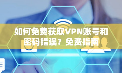 如何免费获取VPN账号和密码错误?免费指南