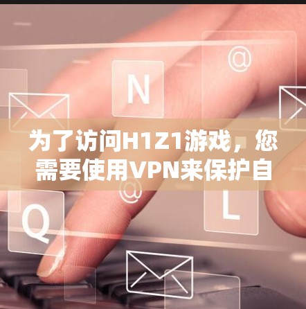 为了访问H1Z1游戏，您需要使用VPN来保护自己免受网络攻击。以下是一步步的解决方案