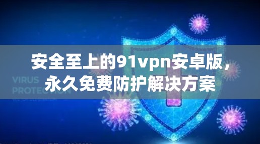 安全至上的91vpn安卓版，永久免费防护解决方案
