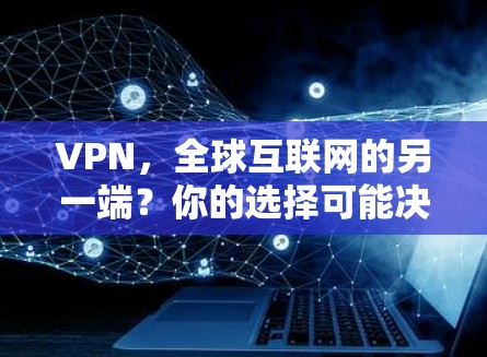 VPN,全球互联网的另一端?你的选择可能决定你的未来 VPN,全球互联网的另一端?你的选择可能决定你的未来
