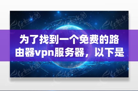 为了找到一个免费的路由器vpn服务器，以下是一些建议和步骤