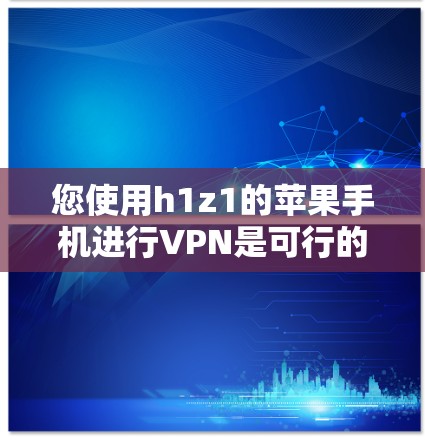 您使用h1z1的苹果手机进行VPN是可行的，但需注意以下步骤