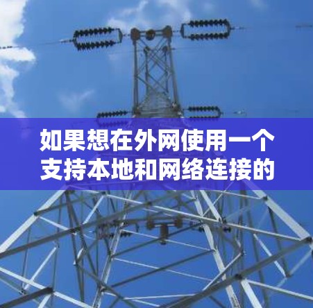 如果想在外网使用一个支持本地和网络连接的加速器,以下是一些推荐的选项