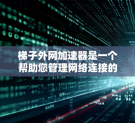 梯子外网加速器是一个帮助您管理网络连接的工具,适用于增强网络速度和优化设备连接。以下是详细的步骤指南