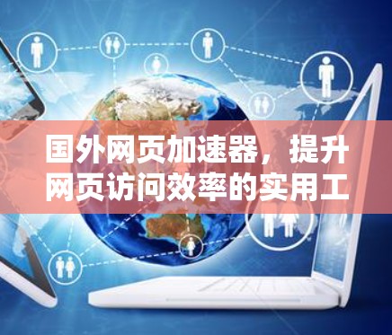 国外网页加速器,提升网页访问效率的实用工具