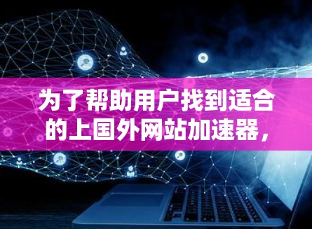 为了帮助用户找到适合的上国外网站加速器,以下是一个有条理的解决方案