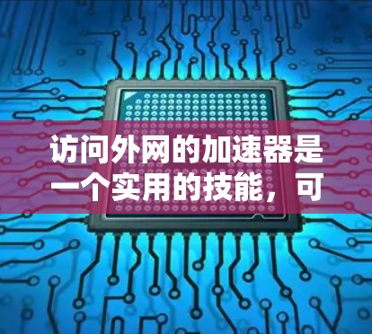 访问外网的加速器是一个实用的技能,可以帮助用户更快地获取和使用外网资源。以下是一步步的指南,帮助您轻松掌握这一技巧