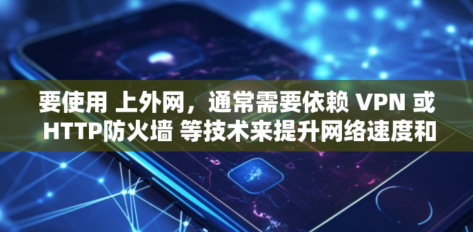 要使用 上外网,通常需要依赖 VPN 或 HTTP防火墙 等技术来提升网络速度和安全性。以下是一些常用的加速器或工具
